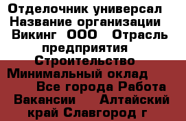 Отделочник-универсал › Название организации ­ Викинг, ООО › Отрасль предприятия ­ Строительство › Минимальный оклад ­ 40 000 - Все города Работа » Вакансии   . Алтайский край,Славгород г.